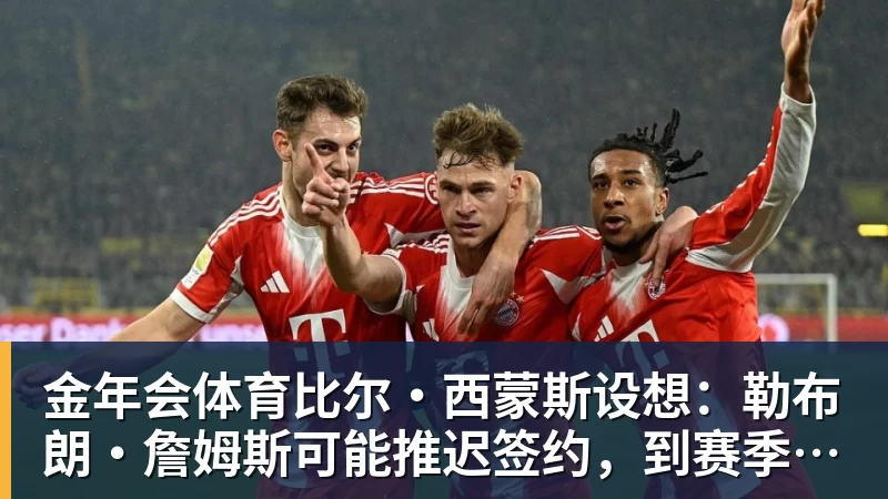 金年会体育比尔·西蒙斯设想：勒布朗·詹姆斯可能推迟签约，到赛季中再签