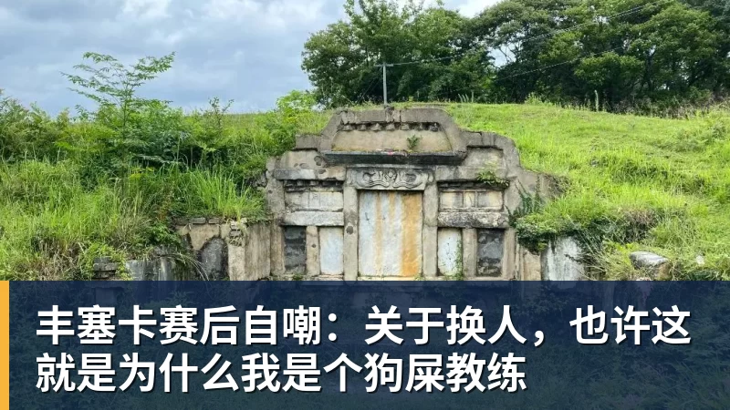 丰塞卡赛后自嘲：关于换人，也许这就是为什么我是个狗屎教练