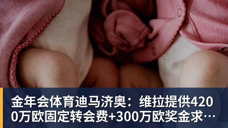 金年会体育迪马济奥：维拉提供4200万欧固定转会费+300万欧奖金求购莱奥