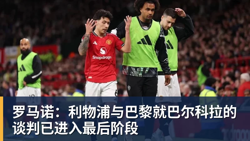 罗马诺：利物浦与巴黎就巴尔科拉的谈判已进入最后阶段
