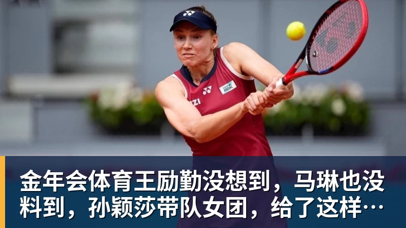金年会体育王励勤没想到，马琳也没料到，孙颖莎带队女团，给了这样一个惊喜