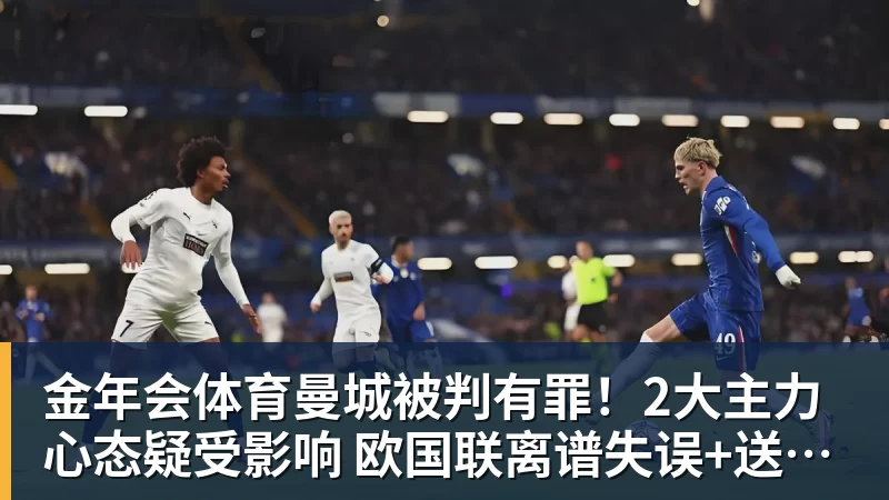 金年会体育曼城被判有罪！2大主力心态疑受影响 欧国联离谱失误+送西班牙2球