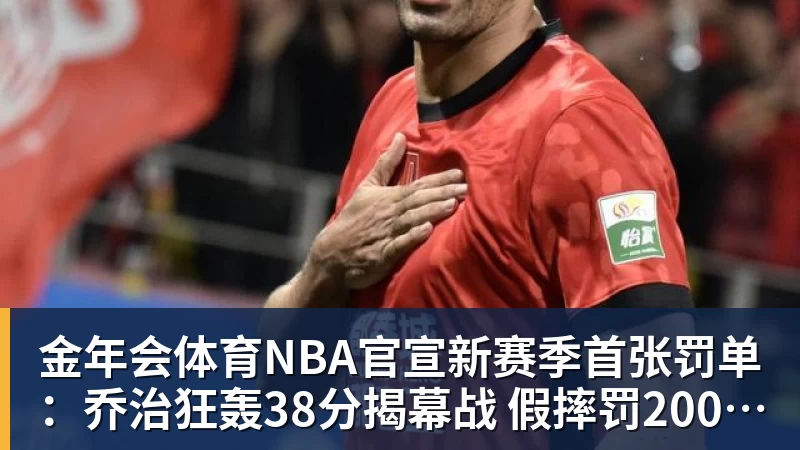金年会体育NBA官宣新赛季首张罚单：乔治狂轰38分揭幕战 假摔罚2000美元