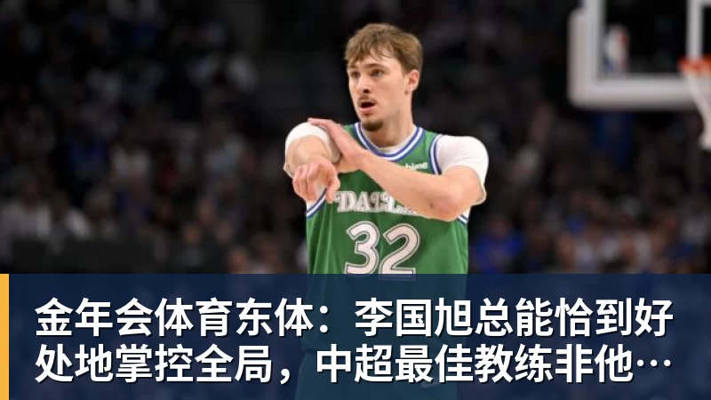 金年会体育东体：李国旭总能恰到好处地掌控全局，中超最佳教练非他莫属