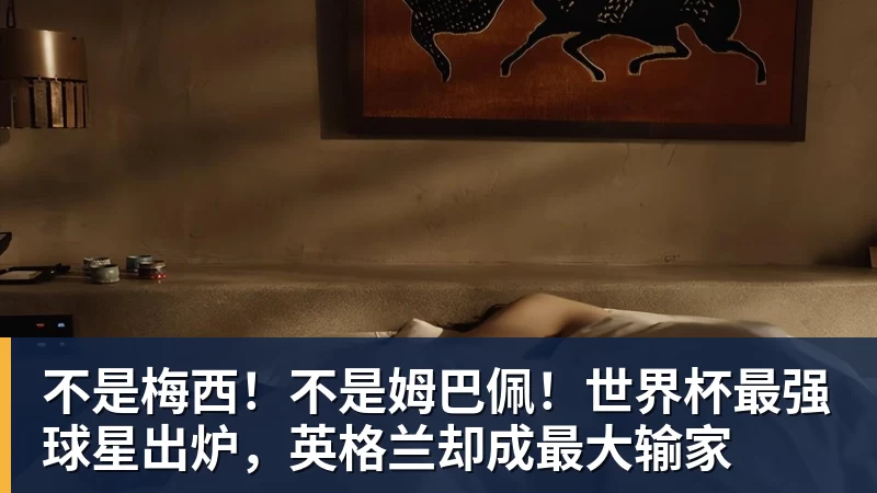 不是梅西！不是姆巴佩！世界杯最强球星出炉，英格兰却成最大输家