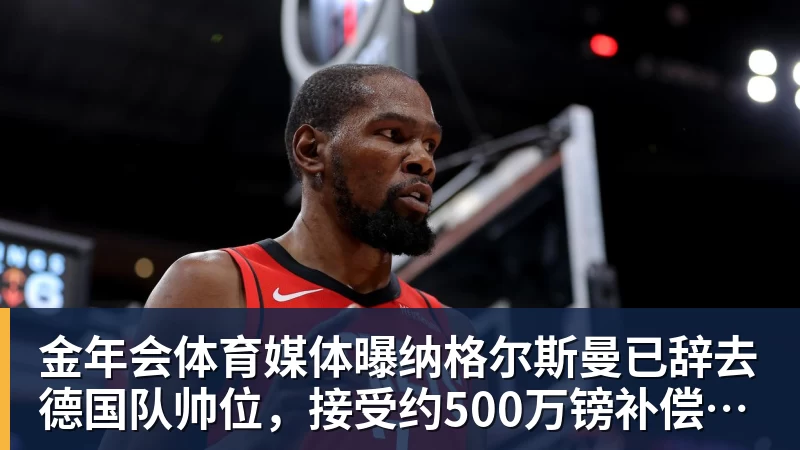 金年会体育媒体曝纳格尔斯曼已辞去德国队帅位，接受约500万镑补偿，克洛普有望救火