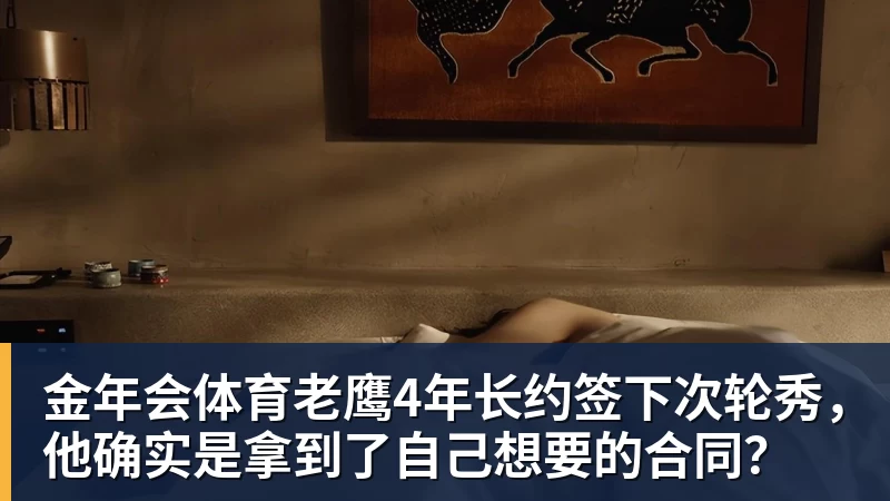 金年会体育老鹰4年长约签下次轮秀，他确实是拿到了自己想要的合同？