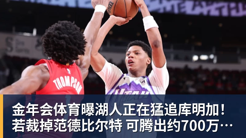 金年会体育曝湖人正在猛追库明加！若裁掉范德比尔特 可腾出约700万空间报价