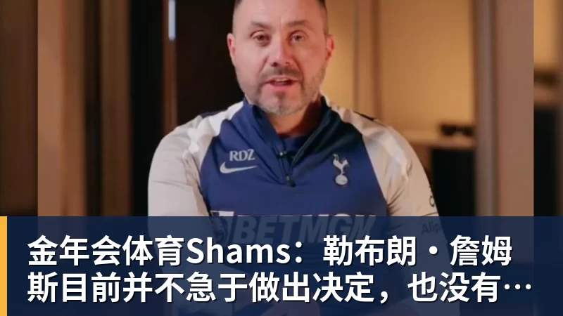 金年会体育Shams：勒布朗·詹姆斯目前并不急于做出决定，也没有设定时间表