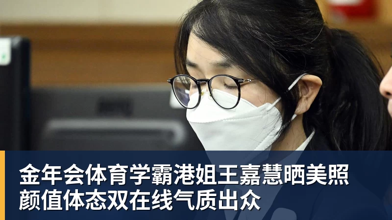 金年会体育学霸港姐王嘉慧晒美照 颜值体态双在线气质出众