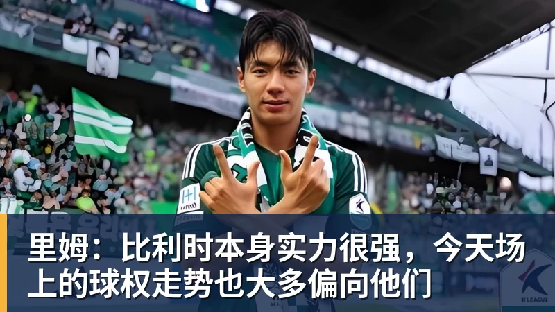 里姆：比利时本身实力很强，今天场上的球权走势也大多偏向他们