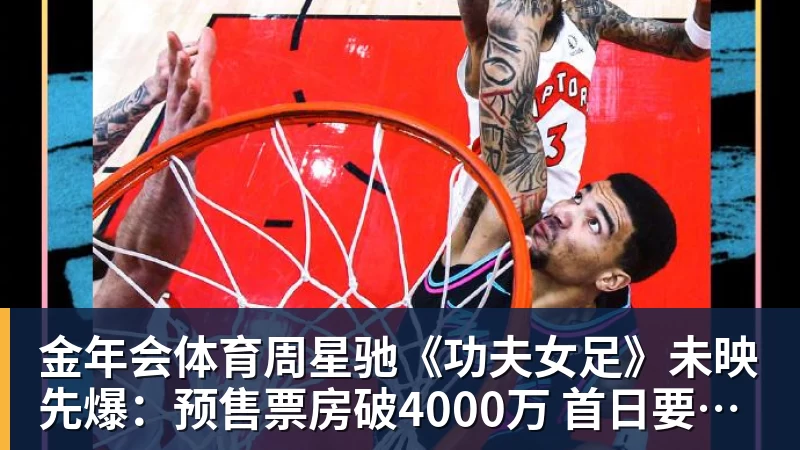 金年会体育周星驰《功夫女足》未映先爆：预售票房破4000万 首日要超2亿