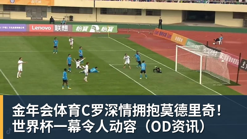 金年会体育C罗深情拥抱莫德里奇！世界杯一幕令人动容（OD资讯）