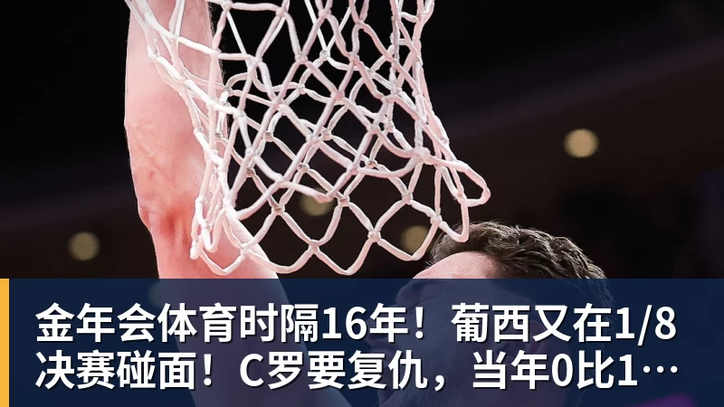 金年会体育时隔16年！葡西又在1/8决赛碰面！C罗要复仇，当年0比1被淘汰！