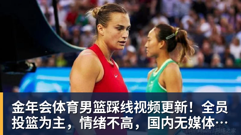 金年会体育男篮踩线视频更新！全员投篮为主，情绪不高，国内无媒体前往！
