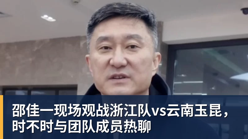 金年会体育邵佳一现场观战浙江队vs云南玉昆，时不时与团队成员热聊