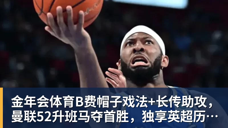 金年会体育B费帽子戏法+长传助攻，曼联52升班马夺首胜，独享英超历史第一