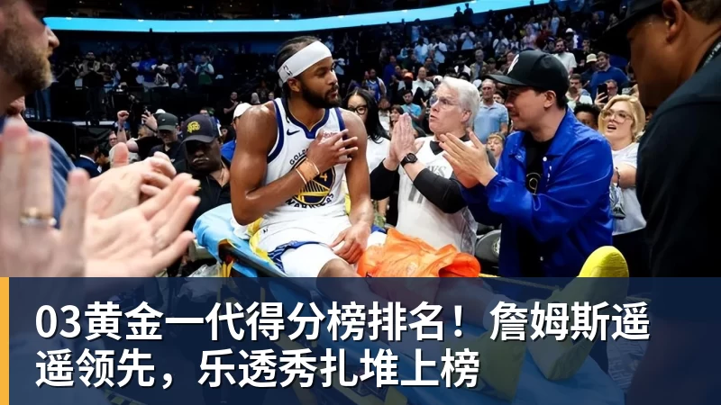 03黄金一代得分榜排名！詹姆斯遥遥领先，乐透秀扎堆上榜