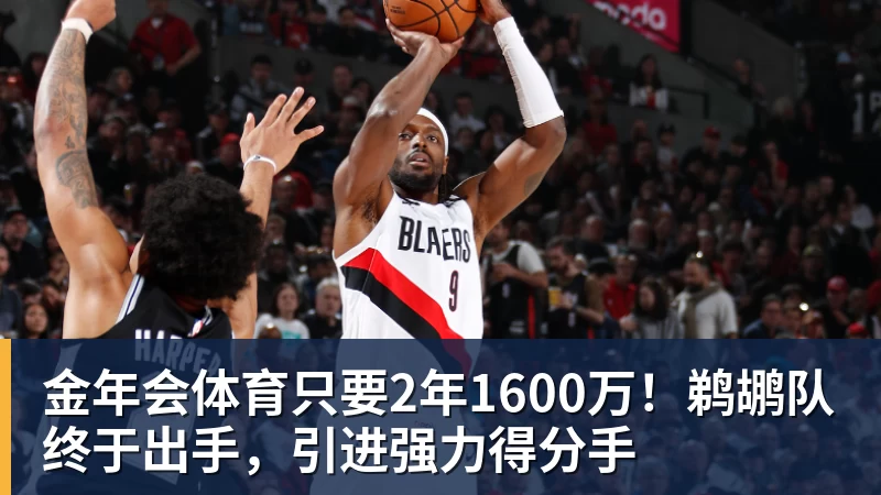金年会体育只要2年1600万！鹈鹕队终于出手，引进强力得分手