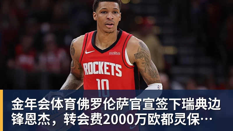 金年会体育佛罗伦萨官宣签下瑞典边锋恩杰，转会费2000万欧都灵保留12%分成