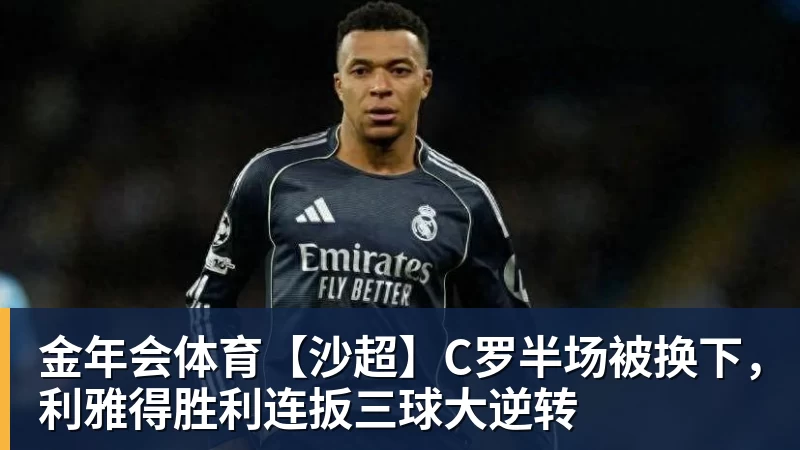 金年会体育【沙超】C罗半场被换下，利雅得胜利连扳三球大逆转
