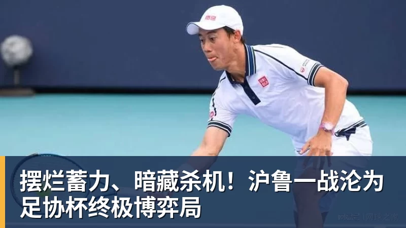 摆烂蓄力、暗藏杀机！沪鲁一战沦为足协杯终极博弈局