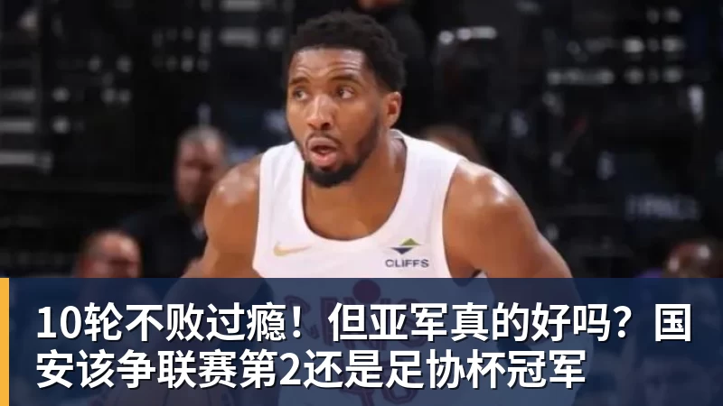 金年会体育10轮不败过瘾！但亚军真的好吗？国安该争联赛第2还是足协杯冠军
