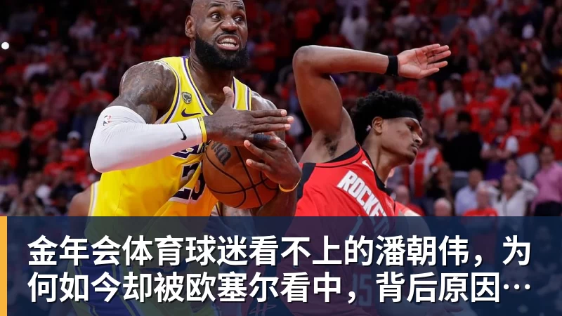 金年会体育球迷看不上的潘朝伟,为何如今却被欧塞尔看中,背后原因找到了 - 金年会 - 金年会(中国)一站式体育服务平台