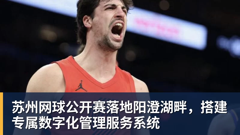 苏州网球公开赛落地阳澄湖畔，搭建专属数字化管理服务系统