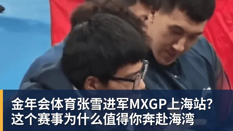 金年会体育张雪进军MXGP上海站？这个赛事为什么值得你奔赴海湾