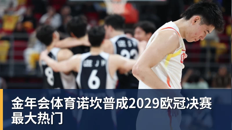 金年会体育诺坎普成2029欧冠决赛最大热门