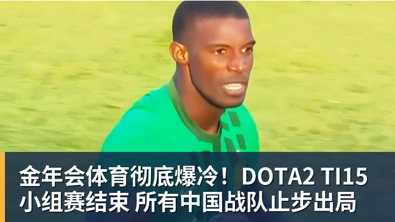 金年会体育彻底爆冷！DOTA2 TI15小组赛结束 所有中国战队止步出局