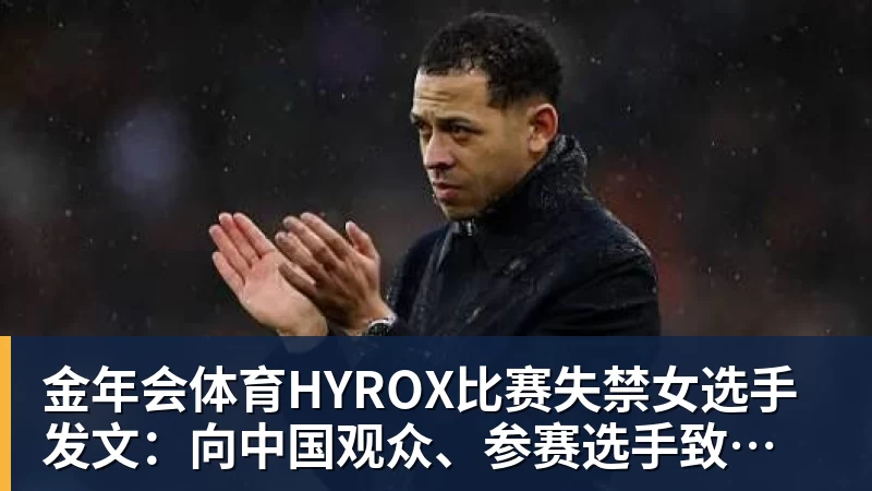 金年会体育HYROX比赛失禁女选手发文：向中国观众、参赛选手致歉 放弃所获积分