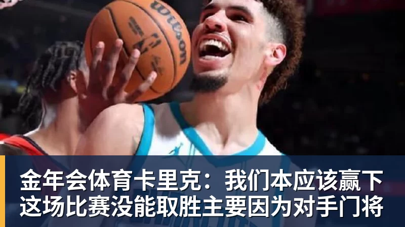 金年会体育卡里克：我们本应该赢下这场比赛没能取胜主要因为对手门将
