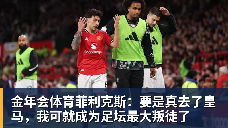 金年会体育菲利克斯：要是真去了皇马，我可就成为足坛最大叛徒了