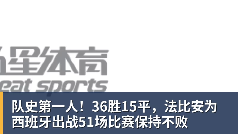 队史第一人！36胜15平，法比安为西班牙出战51场比赛保持不败
