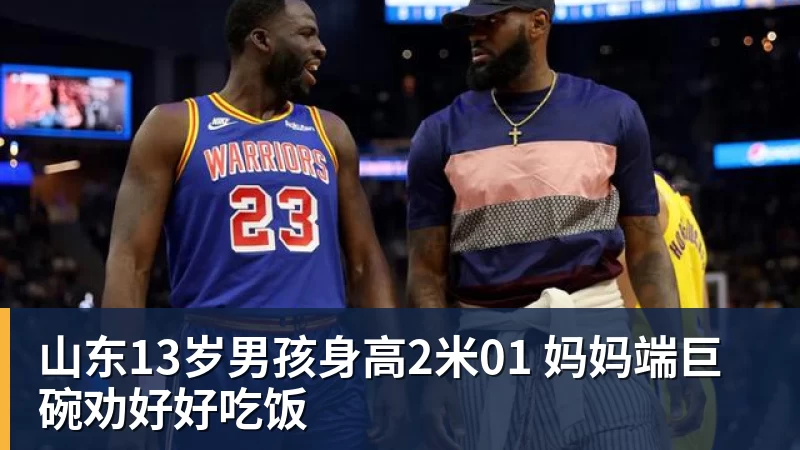 山东13岁男孩身高2米01 妈妈端巨碗劝好好吃饭