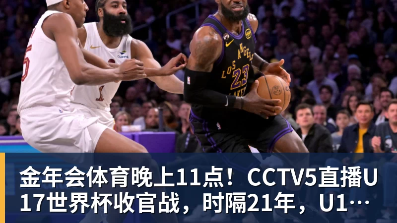 金年会体育晚上11点！CCTV5直播U17世界杯收官战，时隔21年，U17国少力争首胜