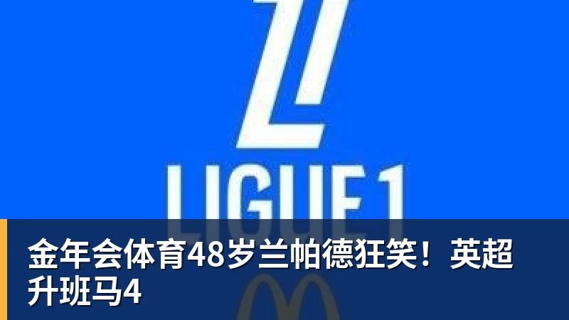 金年会体育48岁兰帕德狂笑！英超升班马4
