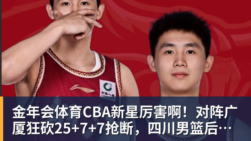 金年会体育CBA新星厉害啊！对阵广厦狂砍25+7+7抢断，四川男篮后悔没要他吗