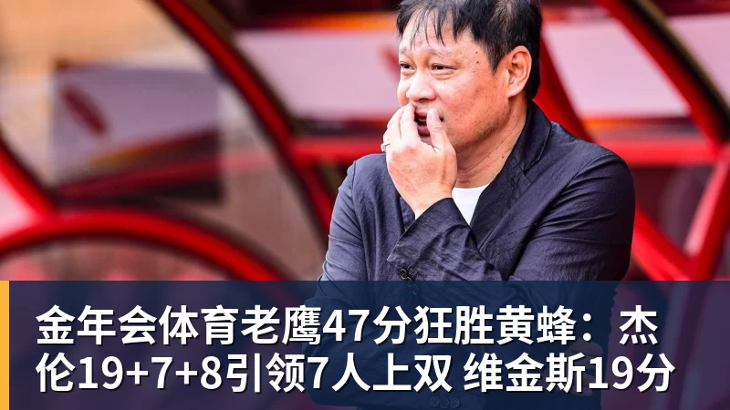 金年会体育老鹰47分狂胜黄蜂：杰伦19+7+8引领7人上双 维金斯19分