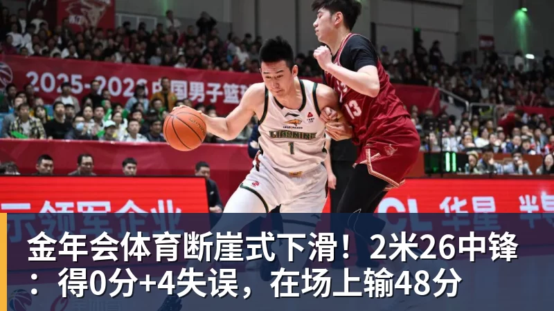 金年会体育断崖式下滑！2米26中锋：得0分+4失误，在场上输48分
